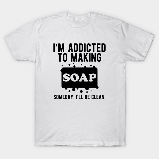 Soap - I'm addicted to making soap T-Shirt by KC Happy Shop